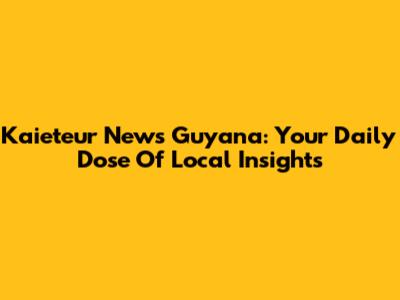 Kaieteur News Guyana: Your Daily Dose Of Local Insights