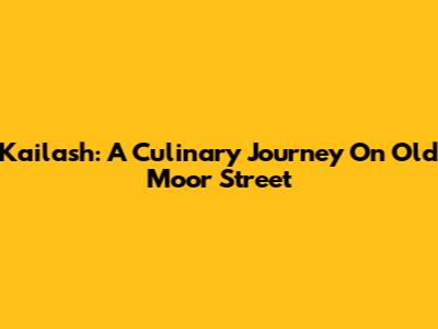 Kailash: A Culinary Journey On Old Moor Street