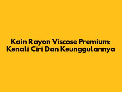 Kain Rayon Viscose Premium: Kenali Ciri Dan Keunggulannya