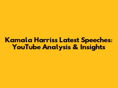 Kamala Harris's Latest Speeches: YouTube Analysis & Insights