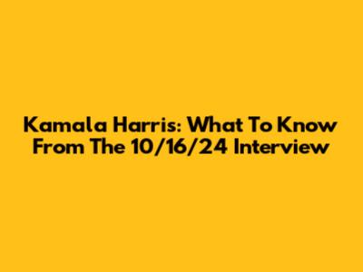 Kamala Harris: What To Know From The 10/16/24 Interview