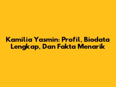 Kamilia Yasmin: Profil, Biodata Lengkap, Dan Fakta Menarik
