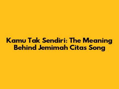 Kamu Tak Sendiri: The Meaning Behind Jemimah Cita's Song
