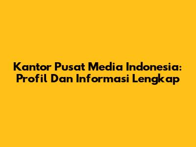 Kantor Pusat Media Indonesia: Profil Dan Informasi Lengkap