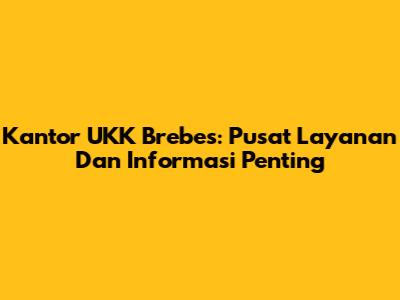 Kantor UKK Brebes: Pusat Layanan Dan Informasi Penting