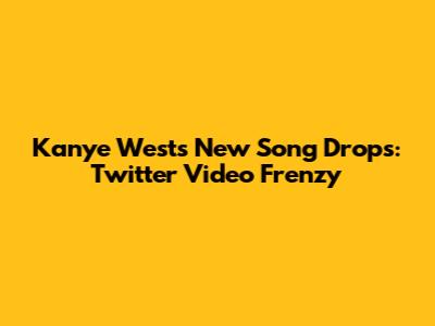 Kanye West's New Song Drops: Twitter Video Frenzy