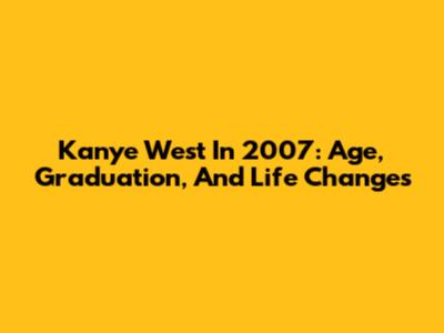 Kanye West In 2007: Age, Graduation, And Life Changes