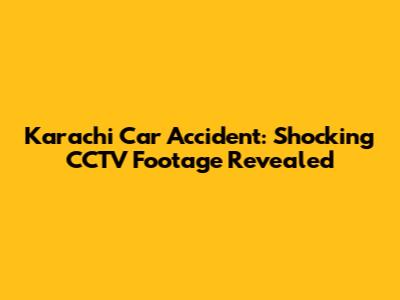 Karachi Car Accident: Shocking CCTV Footage Revealed