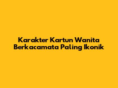Karakter Kartun Wanita Berkacamata Paling Ikonik