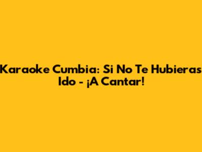 Karaoke Cumbia: 'Si No Te Hubieras Ido' - ¡A Cantar!