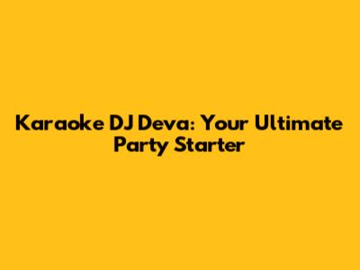 Karaoke DJ Deva: Your Ultimate Party Starter