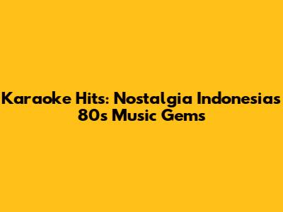 Karaoke Hits: Nostalgia Indonesia's 80s Music Gems