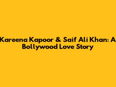 Kareena Kapoor & Saif Ali Khan: A Bollywood Love Story