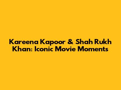 Kareena Kapoor & Shah Rukh Khan: Iconic Movie Moments