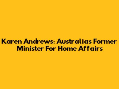 Karen Andrews: Australia's Former Minister For Home Affairs