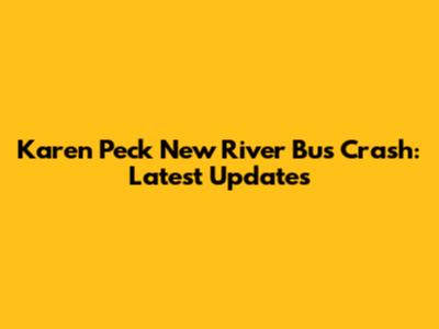 Karen Peck New River Bus Crash: Latest Updates