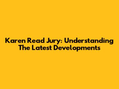 Karen Read Jury: Understanding The Latest Developments