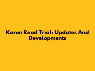 Karen Read Trial: Updates And Developments