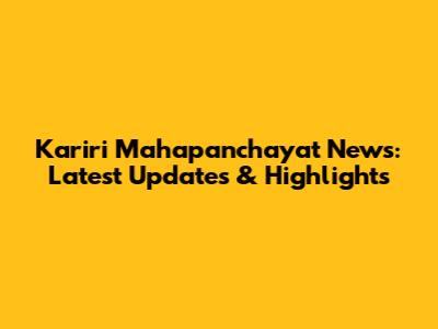 Kariri Mahapanchayat News: Latest Updates & Highlights