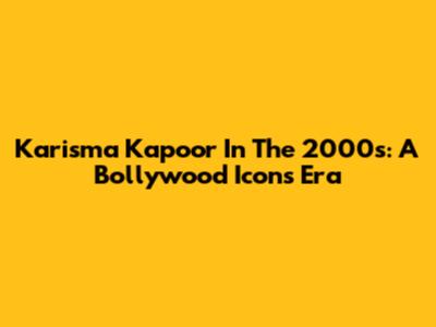 Karisma Kapoor In The 2000s: A Bollywood Icon's Era