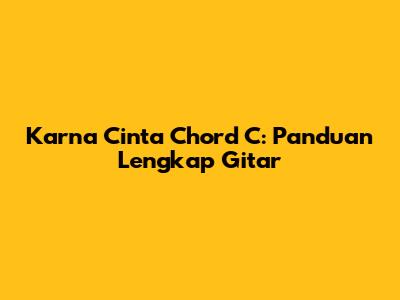 Karna Cinta Chord C: Panduan Lengkap Gitar