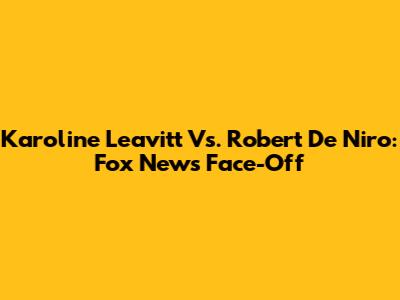 Karoline Leavitt Vs. Robert De Niro: Fox News Face-Off
