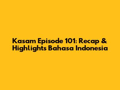 Kasam Episode 101: Recap & Highlights Bahasa Indonesia