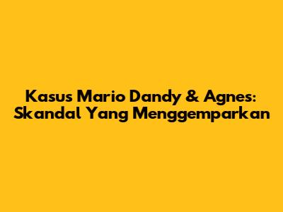 Kasus Mario Dandy & Agnes: Skandal Yang Menggemparkan
