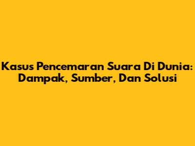 Kasus Pencemaran Suara Di Dunia: Dampak, Sumber, Dan Solusi