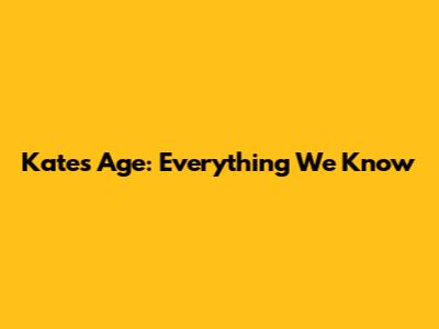 Kate's Age: Everything We Know
