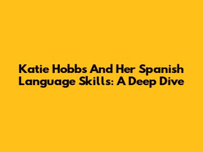 Katie Hobbs And Her Spanish Language Skills: A Deep Dive