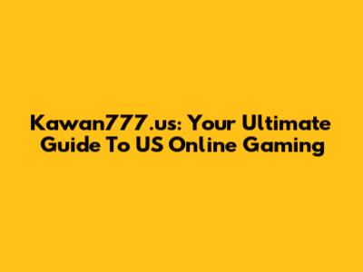 Kawan777.us: Your Ultimate Guide To US Online Gaming