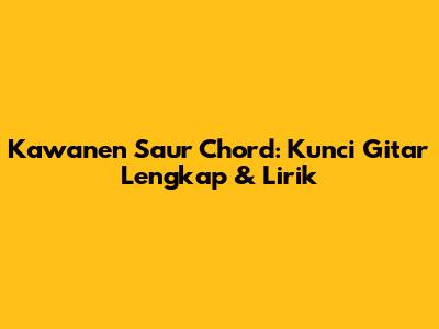 Kawanen Saur Chord: Kunci Gitar Lengkap & Lirik