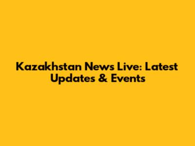 Kazakhstan News Live: Latest Updates & Events