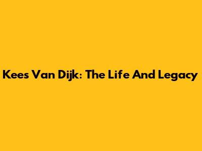 Kees Van Dijk: The Life And Legacy