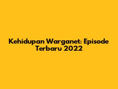 Kehidupan Warganet: Episode Terbaru 2022