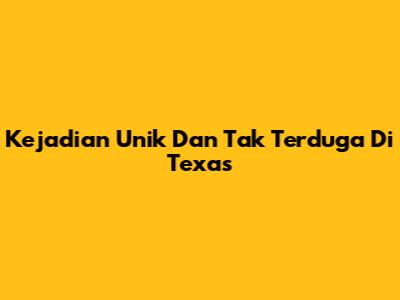 Kejadian Unik Dan Tak Terduga Di Texas
