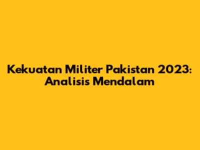 Kekuatan Militer Pakistan 2023: Analisis Mendalam