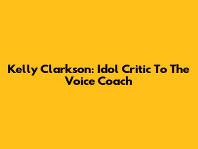 Kelly Clarkson: Idol Critic To The Voice Coach