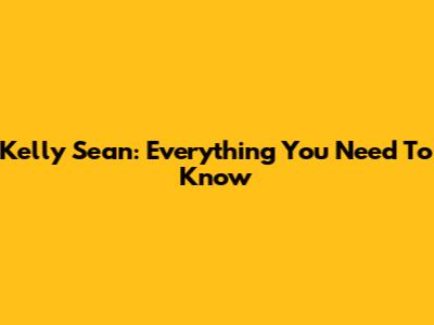 Kelly Sean: Everything You Need To Know