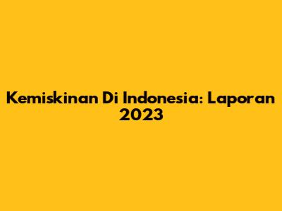 Kemiskinan Di Indonesia: Laporan 2023
