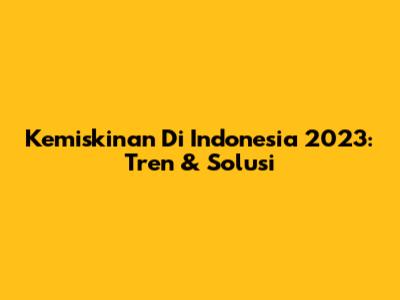 Kemiskinan Di Indonesia 2023: Tren & Solusi