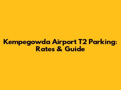 Kempegowda Airport T2 Parking: Rates & Guide