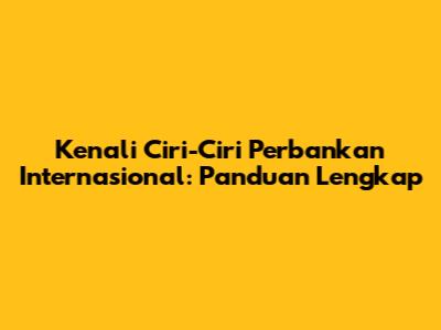 Kenali Ciri-Ciri Perbankan Internasional: Panduan Lengkap