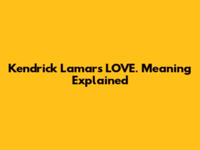 Kendrick Lamar's "LOVE." Meaning Explained