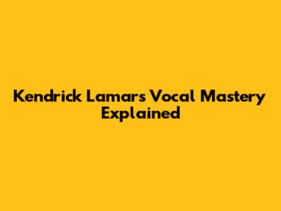 Kendrick Lamar's Vocal Mastery Explained