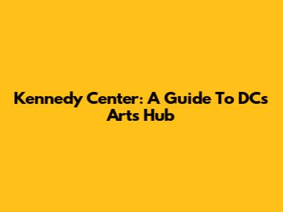 Kennedy Center: A Guide To DC's Arts Hub