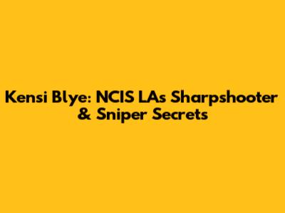 Kensi Blye: NCIS LA's Sharpshooter & Sniper Secrets