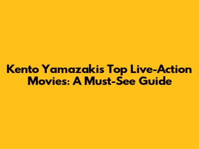 Kento Yamazaki's Top Live-Action Movies: A Must-See Guide