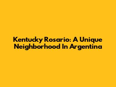 Kentucky Rosario: A Unique Neighborhood In Argentina